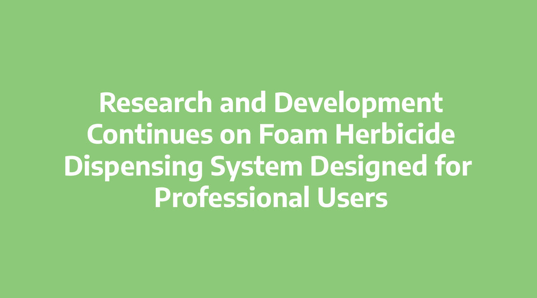 Research and Development Continues on Foam Herbicide Dispensing System Designed for Professional Users